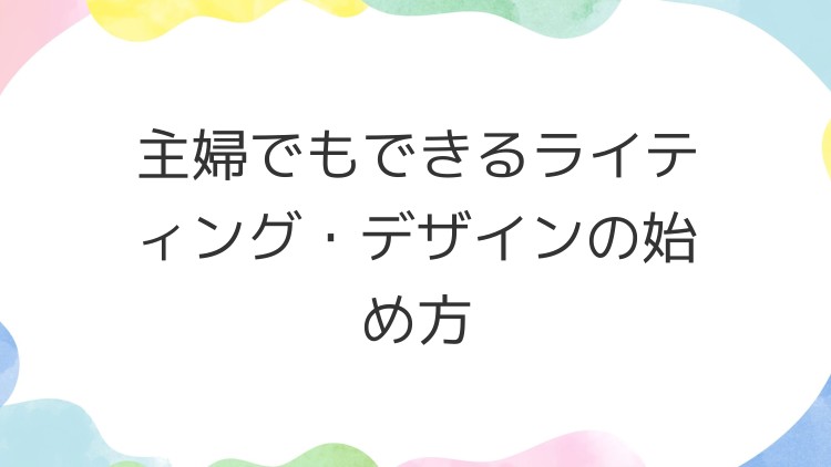 主婦でもできるライティング・デザインの始め方