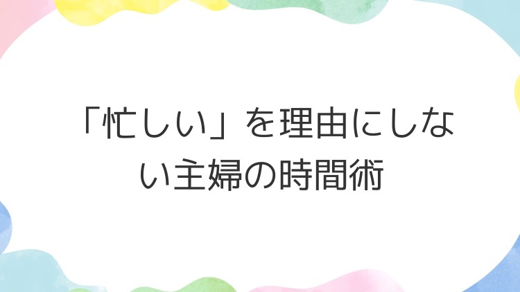「忙しい」を理由にしない主婦の時間術
