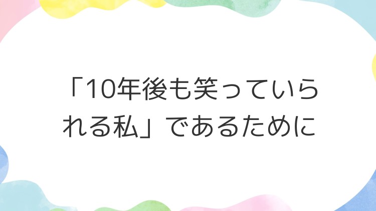「10年後も笑っていられる私」であるために