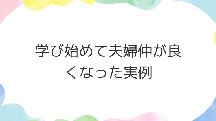 学び始めて夫婦仲が良くなった実例