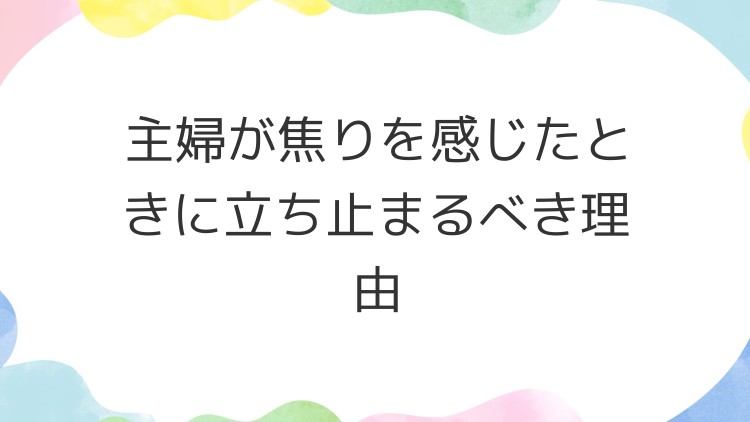 主婦が焦りを感じたときに立ち止まるべき理由