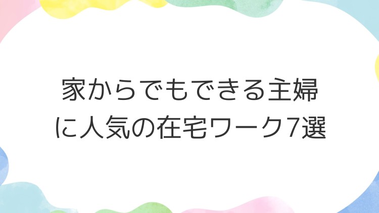 家からでもできる主婦に人気の在宅ワーク7選