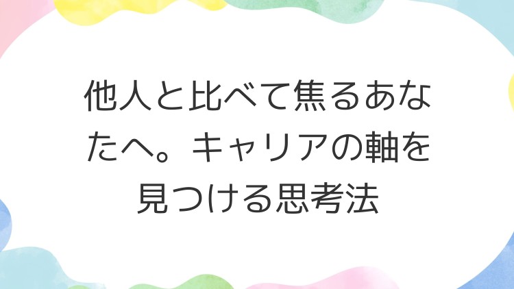 他人と比べて焦るあなたへ。キャリアの軸を見つける思考法