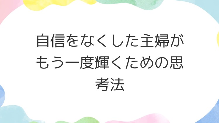自信をなくした主婦がもう一度輝くための思考法