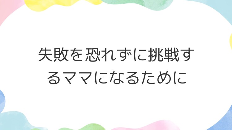 失敗を恐れずに挑戦するママになるために