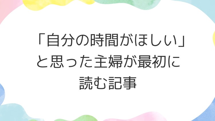 「自分の時間がほしい」と思った主婦が最初に読む記事