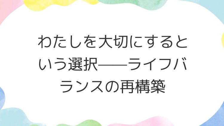 わたしを大切にするという選択——ライフバランスの再構築