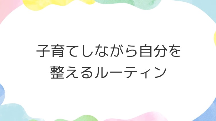 子育てしながら自分を整えるルーティン
