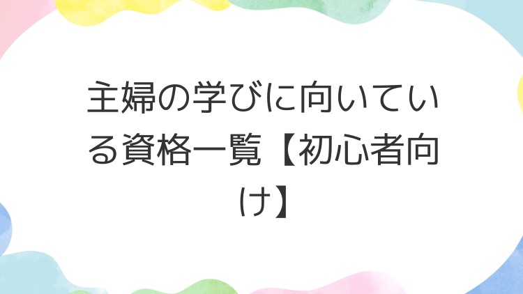 主婦の学びに向いている資格一覧【初心者向け】