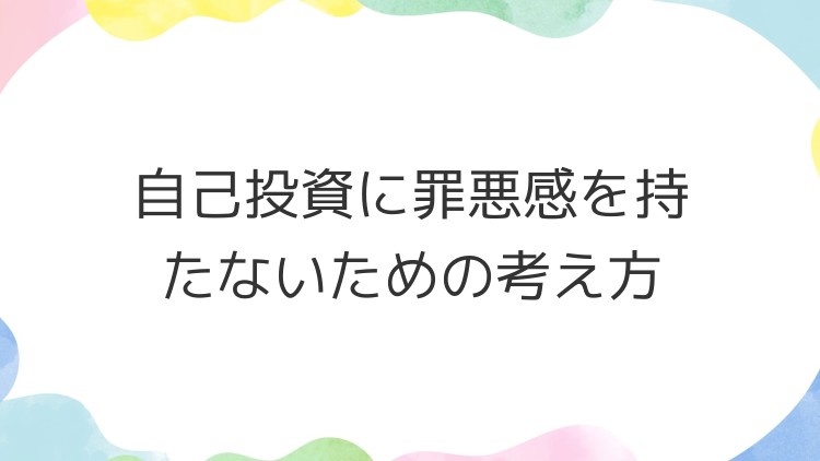 自己投資に罪悪感を持たないための考え方