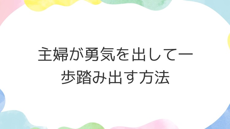 主婦が勇気を出して一歩踏み出す方法