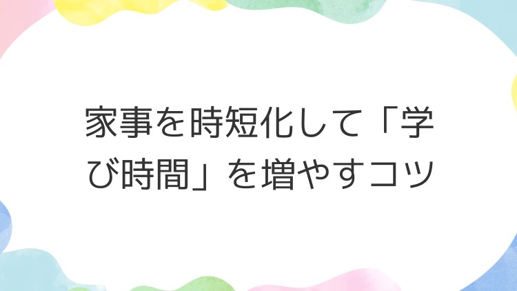 家事を時短化して「学び時間」を増やすコツ